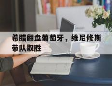 IM体育网页版登录入口-包含希腊翻盘葡萄牙，维尼修斯带队取胜的词条